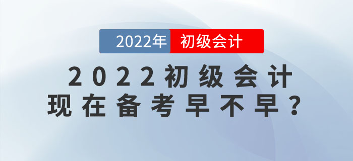 備考2022年(nián)初級會(huì)計(jì)考試,現(xiàn)在學習(xí)會(huì)太早嗎(ma)? 備考2022年(nián)初級會(huì)計(jì)考試,現(xiàn)在學習(xí)會(huì)太早嗎(ma)?