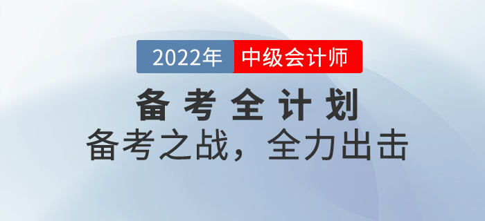 2022年(nián)中級會(huì)計(jì)考試備考全計(jì)劃！備考之戰，全力出擊！