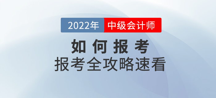 報(bào)考全攻略!2022年(nián)中級會(huì)計(jì)師(shī)考試如(rú)何報(bào)考,速看(kàn)! 報(bào)考全攻略!2022年(nián)中級會(huì)計(jì)師(shī)考試如(rú)何報(bào)考,速看(kàn)!
