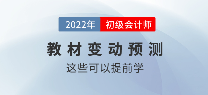 2022年(nián)初級會(huì)計(jì)職稱教材變動情況預測！這(zhè)些(xiē)內(nèi)容可(kě)以提前學！