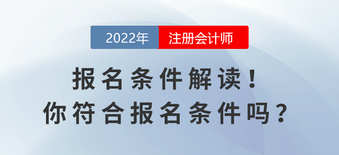 2022年(nián)注會(huì)報(bào)名條件(jiàn)解讀(dú)!你(nǐ)符合報(bào)名條件(jiàn)嗎(ma)? 2022年(nián)注會(huì)報(bào)名條件(jiàn)解讀(dú)!你(nǐ)符合報(bào)名條件(jiàn)嗎(ma)?