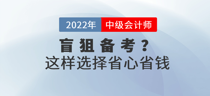 還(hái)在盲狙中級會(huì)計(jì)職稱考試網課?這(zhè)樣選擇省心省錢(qián)! 還(hái)在盲狙中級會(huì)計(jì)職稱考試網課?這(zhè)樣選擇省心省錢(qián)!