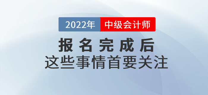 2022年(nián)中級會(huì)計(jì)職稱報(bào)名已完成?以下(xià)事(shì)情首要(yào)關注! 2022年(nián)中級會(huì)計(jì)職稱報(bào)名已完成?以下(xià)事(shì)情首要(yào)關注!