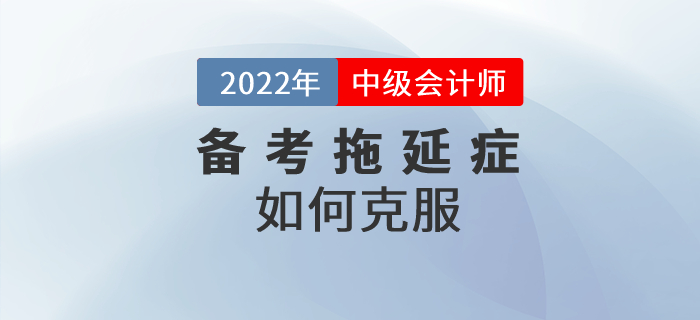 中級會(huì)計(jì)備考路(lù)上(shàng)的(de)攔路(lù)虎——拖延症,要(yào)如(rú)何克服? 中級會(huì)計(jì)備考路(lù)上(shàng)的(de)攔路(lù)虎——拖延症,要(yào)如(rú)何克服?