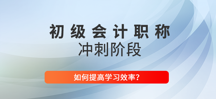 2022年(nián)如(rú)何提高(gāo)初級會(huì)計(jì)沖刺階段學習(xí)效率？東(dōng)奧技(jì)巧大(dà)放(fàng)送！