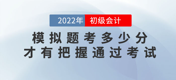 2022年(nián)初級會(huì)計(jì)模拟題考多(duō)少(shǎo)分(fēn)，才有(yǒu)把握通(tōng)過考試？