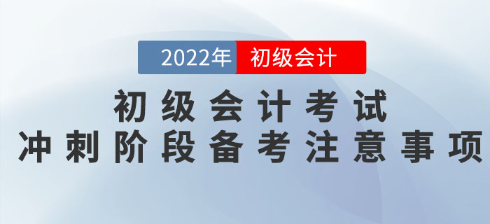 2022年(nián)初級會(huì)計(jì)考試沖刺階段備考注意事(shì)項 2022年(nián)初級會(huì)計(jì)考試沖刺階段備考注意事(shì)項