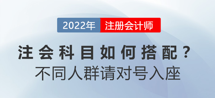 注會(huì)科(kē)目如(rú)何搭配？别糾結！不(bù)同人(rén)群請(qǐng)對(duì)号入座
