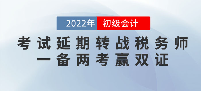 2022年(nián)初級會(huì)計(jì)考試延期，轉戰稅務師(shī)，一(yī)備兩考赢雙證！