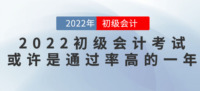 把握機(jī)會(huì)！2022年(nián)初級會(huì)計(jì)考試或許是(shì)通(tōng)過率高(gāo)的(de)一(yī)年(nián)！