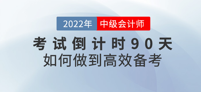 2022中級會(huì)計(jì)考試倒計(jì)時(shí)90天,如(rú)何才能(néng)快(kuài)速提分(fēn)? 2022中級會(huì)計(jì)考試倒計(jì)時(shí)90天,如(rú)何才能(néng)快(kuài)速提分(fēn)?