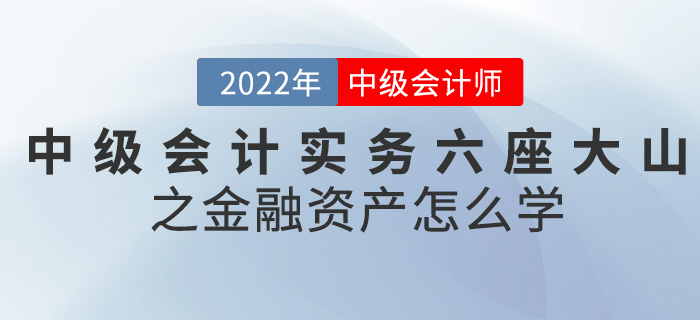 幹貨!2022中級會(huì)計(jì)實務六座大(dà)山(shān)之金(jīn)融資産怎麽學 幹貨!2022中級會(huì)計(jì)實務六座大(dà)山(shān)之金(jīn)融資産怎麽學