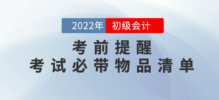 考前提醒!2022年(nián)初級會(huì)計(jì)職稱考試必帶物(wù)品清單! 考前提醒!2022年(nián)初級會(huì)計(jì)職稱考試必帶物(wù)品清單!