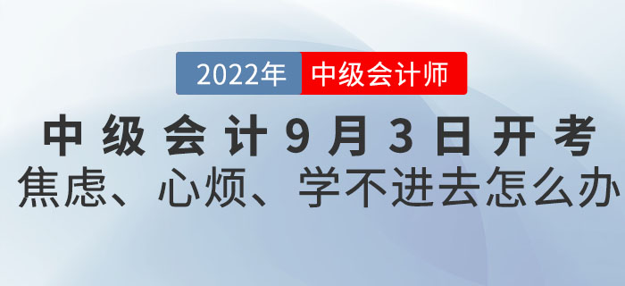 2022年(nián)中級會(huì)計(jì)9月(yuè)3日(rì)開(kāi)考!焦慮、心煩、學不(bù)進去(qù)怎麽辦? 2022年(nián)中級會(huì)計(jì)9月(yuè)3日(rì)開(kāi)考!焦慮、心煩、學不(bù)進去(qù)怎麽辦?