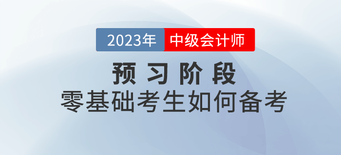 2023年(nián)中級會(huì)計(jì)考試預習(xí)階段,零基礎考生(shēng)如(rú)何備考? 2023年(nián)中級會(huì)計(jì)考試預習(xí)階段,零基礎考生(shēng)如(rú)何備考?