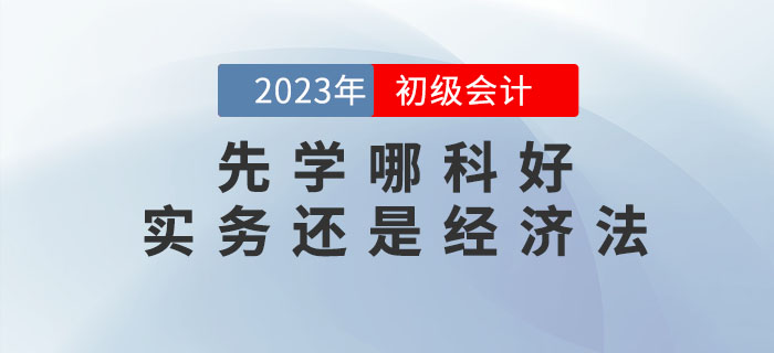 2023年(nián)初級會(huì)計(jì)預習(xí)先學哪科(kē)好(hǎo)?實務還(hái)是(shì)經濟法? 2023年(nián)初級會(huì)計(jì)預習(xí)先學哪科(kē)好(hǎo)?實務還(hái)是(shì)經濟法?