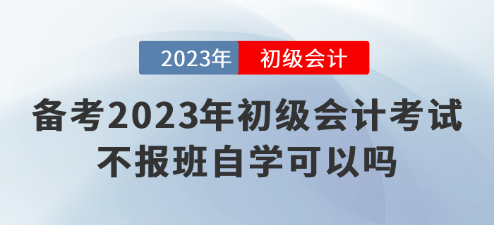 備考2023年(nián)初級會(huì)計(jì)考試,不(bù)報(bào)班自(zì)學可(kě)以嗎(ma)? 備考2023年(nián)初級會(huì)計(jì)考試,不(bù)報(bào)班自(zì)學可(kě)以嗎(ma)?