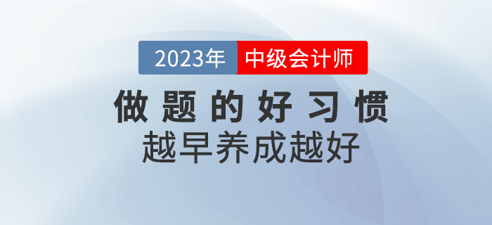 2023年(nián)中級會(huì)計(jì)備考,做(zuò)題好(hǎo)習(xí)慣越早養成越好(hǎo)! 2023年(nián)中級會(huì)計(jì)備考,做(zuò)題好(hǎo)習(xí)慣越早養成越好(hǎo)!