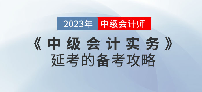 2022年(nián)《中級會(huì)計(jì)實務》延考的(de)備考攻略！不(bù)看(kàn)後悔！