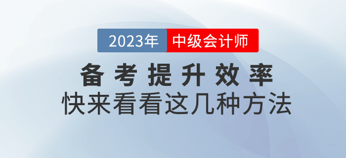 2023年(nián)中級會(huì)計(jì)備考提升效率很(hěn)重要(yào)，快(kuài)來(lái)get這(zhè)幾種方法！
