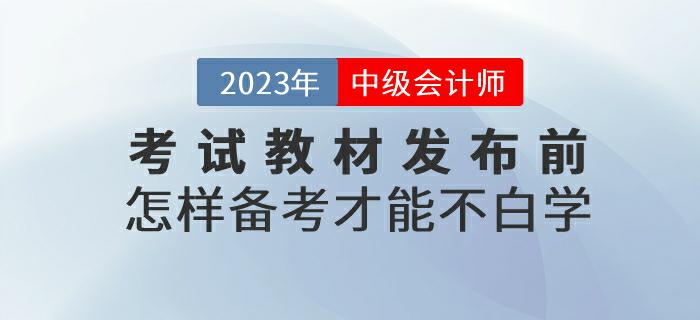 預習(xí)！2023年(nián)中級會(huì)計(jì)考試教材發布前怎樣備考才能(néng)不(bù)白(bái)學？
